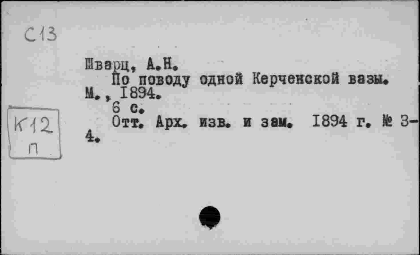 ﻿Шварц, A,H.
По поводу одной Керченской вазы.
М., 1894.
S с.
Отт. Арх. язв. и зам. 1894 г. te 3